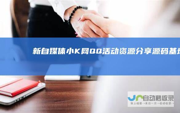 新自媒体小K网QQ活动资源源码基地